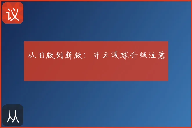从旧版到新版:开云滚球升级注意