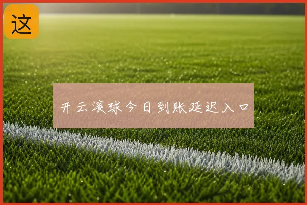 开云滚球今日到账延迟入口